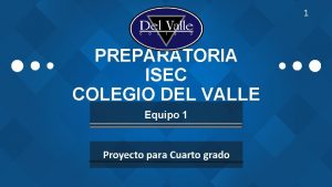 1 PREPARATORIA ISEC COLEGIO DEL VALLE Equipo 1