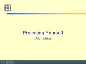 Projecting Yourself Hugh Davis Event Objectives of this
