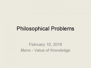 Philosophical Problems February 10 2016 Meno Value of