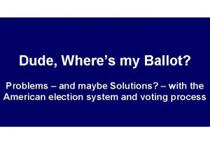 Dude Wheres my Ballot Problems and maybe Solutions