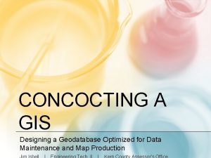 CONCOCTING A GIS Designing a Geodatabase Optimized for