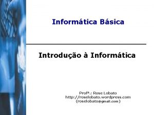 Informtica Bsica Introduo Informtica Prof Rose Lobato http