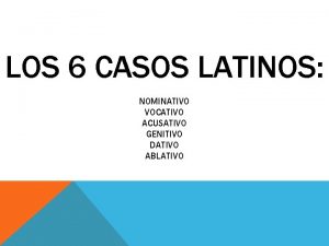 LOS 6 CASOS LATINOS NOMINATIVO VOCATIVO ACUSATIVO GENITIVO