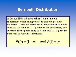 Bernoulli Distribution A Bernoulli distribution arises from a