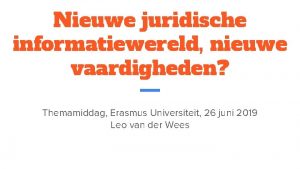 Nieuwe juridische informatiewereld nieuwe vaardigheden Themamiddag Erasmus Universiteit