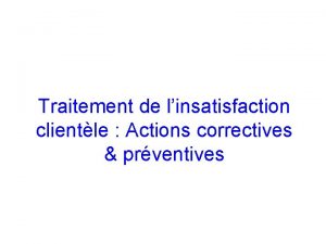 Traitement de linsatisfaction clientle Actions correctives prventives Sommaire