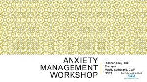 ANXIETY MANAGEMENT WORKSHOP Riannon Greig CBT Therapist Maddy