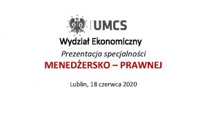 Wydzia Ekonomiczny Prezentacja specjalnoci MENEDERSKO PRAWNEJ Lublin 18