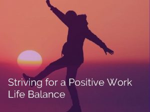 Striving for a Positive Work Life Balance Lets
