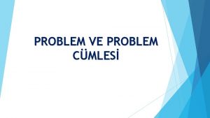 PROBLEM VE PROBLEM CMLES Giderilmek istenen her glk