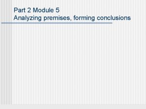 Part 2 Module 5 Analyzing premises forming conclusions