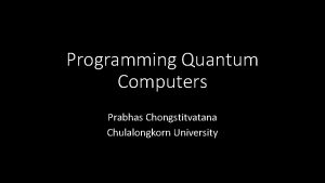 Programming Quantum Computers Prabhas Chongstitvatana Chulalongkorn University Google