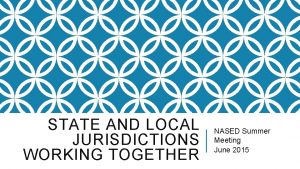 STATE AND LOCAL JURISDICTIONS WORKING TOGETHER NASED Summer