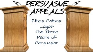 PERSUASIVE APPEALS Ethos Pathos Logos The Three Pillars