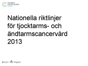 Nationella riktlinjer fr tjocktarms och ndtarmscancervrd 2013 Presentation