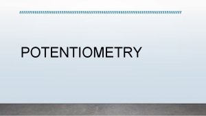 POTENTIOMETRY Potentiometry Potentiometry is quantitative analysis of ions