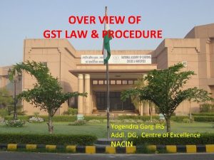 OVER VIEW OF GST LAW PROCEDURE Yogendra Garg