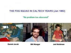 THE FOG SQUAD IN CALTECH YEARS Jan 1982