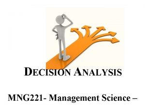 DECISION ANALYSIS MNG 221 Management Science Learning objectives