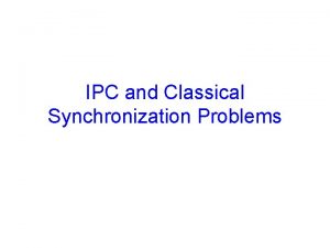 IPC and Classical Synchronization Problems How do processes