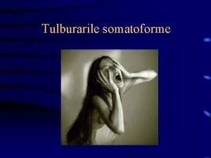 Tulburarile somatoforme Clasificare Tulburarea de somatizare Tulburarea somatoforma