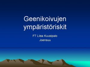 Geenikoivujen ympristriskit FT Liisa Kuusipalo Joensuu Tekniikka perustuu