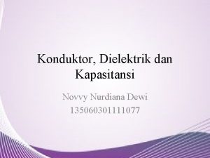 Konduktor Dielektrik dan Kapasitansi Novvy Nurdiana Dewi 135060301111077