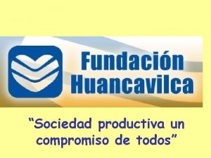 Sociedad productiva un compromiso de todos Fundacin Huancavilca