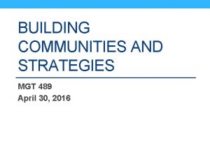 BUILDING COMMUNITIES AND STRATEGIES MGT 489 April 30