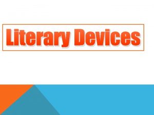 Literary Devices WHAT ARE LITERARY DEVICES LITERARY DEVICES