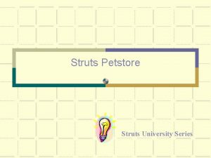 Struts Petstore Struts University Series Abstract Struts has