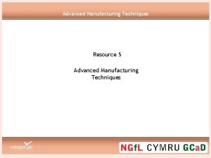 Advanced Manufacturing Techniques Resource 5 Advanced Manufacturing Techniques