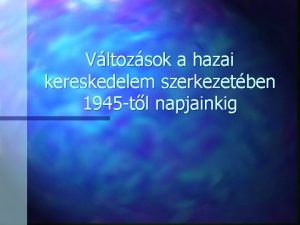 Vltozsok a hazai kereskedelem szerkezetben 1945 tl napjainkig