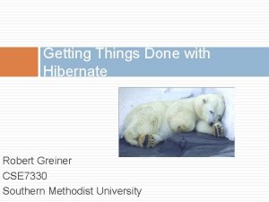Getting Things Done with Hibernate Robert Greiner CSE