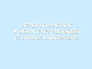 ATTENTION DEFICIT HYPERACTIVITY DISORDER In Children Adolescents What