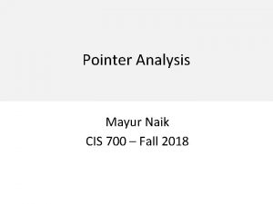 Pointer Analysis Mayur Naik CIS 700 Fall 2018