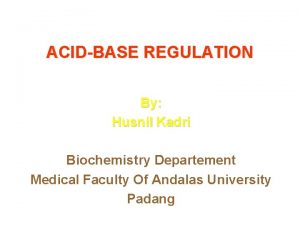 ACIDBASE REGULATION By Husnil Kadri Biochemistry Departement Medical