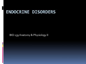 ENDOCRINE DISORDERS BIO 139 Anatomy Physiology II Think