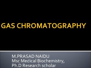 GAS CHROMATOGRAPHY M PRASAD NAIDU Msc Medical Biochemistry
