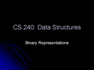 CS 240 Data Structures Binary Representations Binary is