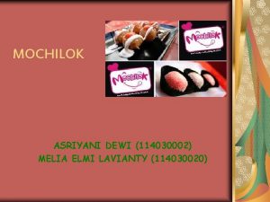 MOCHILOK ASRIYANI DEWI 114030002 MELIA ELMI LAVIANTY 114030020