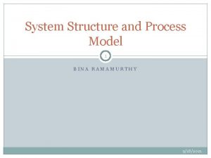 System Structure and Process Model 1 BINA RAMAMURTHY