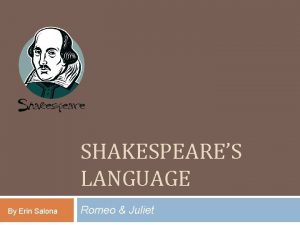 SHAKESPEARES LANGUAGE By Erin Salona Romeo Juliet Shakespeares