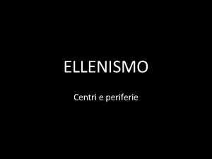 ELLENISMO Centri e periferie Declino delle poleis La