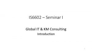 IS 6602 Seminar I Global IT KM Consulting