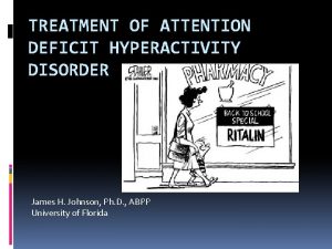 TREATMENT OF ATTENTION DEFICIT HYPERACTIVITY DISORDER James H