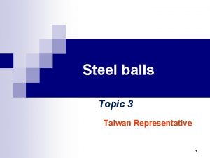 Steel balls Topic 3 Taiwan Representative 1 Outline