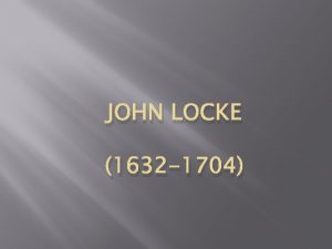 JOHN LOCKE 1632 1704 ABOUT LOCKE John Locke