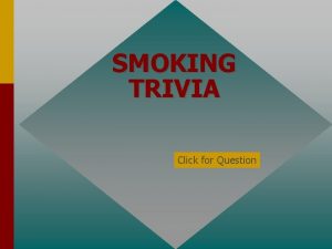 SMOKING TRIVIA Click for Question Smoke from cigarettes