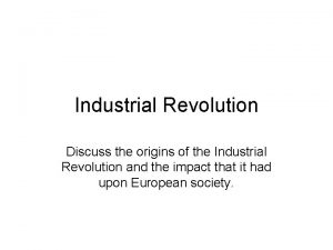 Industrial Revolution Discuss the origins of the Industrial